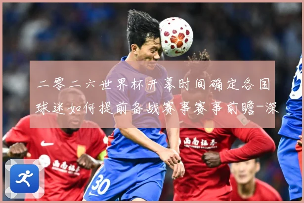 二零二六世界杯开幕时间确定各国球迷如何提前备战赛事赛事前瞻-深度解析