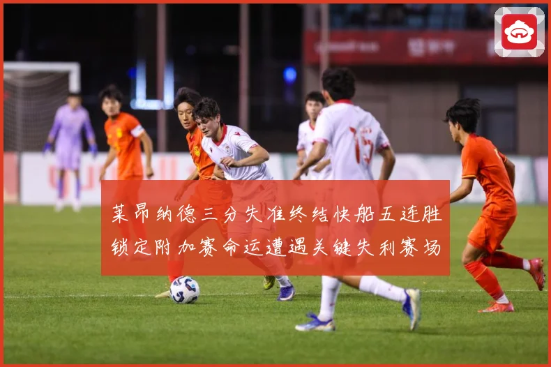 莱昂纳德三分失准终结快船五连胜锁定附加赛命运遭遇关键失利赛场复盘-深度解析