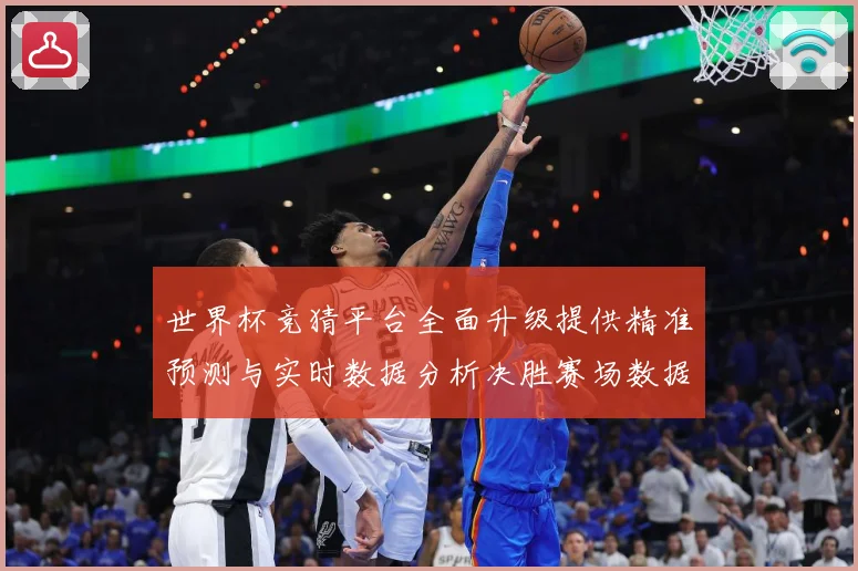 世界杯竞猜平台全面升级提供精准预测与实时数据分析决胜赛场数据研判-深度解析
