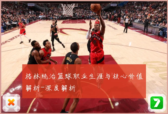 格林统治篮球职业生涯与核心价值解析-深度解析
