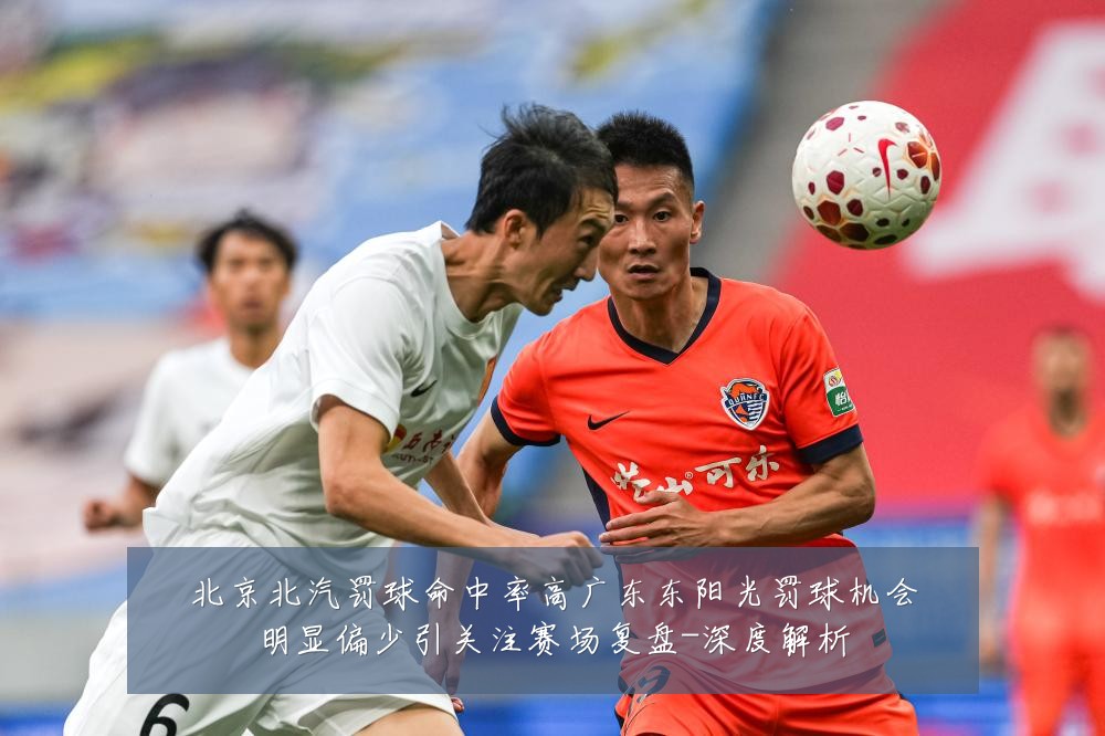 北京北汽罚球命中率高广东东阳光罚球机会明显偏少引关注赛场复盘-深度解析