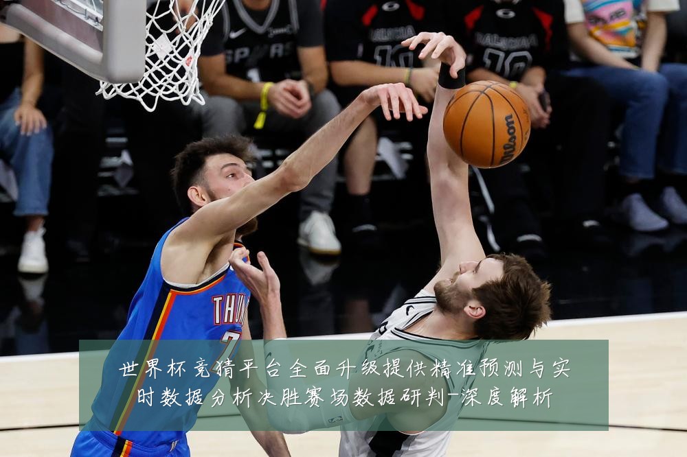 世界杯竞猜平台全面升级提供精准预测与实时数据分析决胜赛场数据研判-深度解析