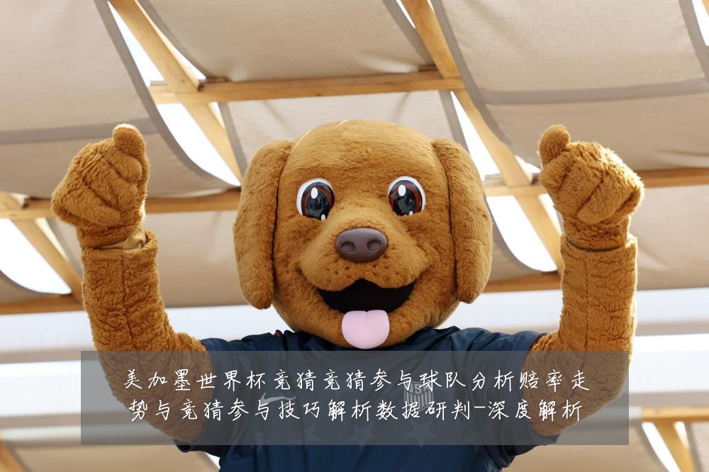 美加墨世界杯竞猜竞猜参与球队分析赔率走势与竞猜参与技巧解析数据研判-深度解析