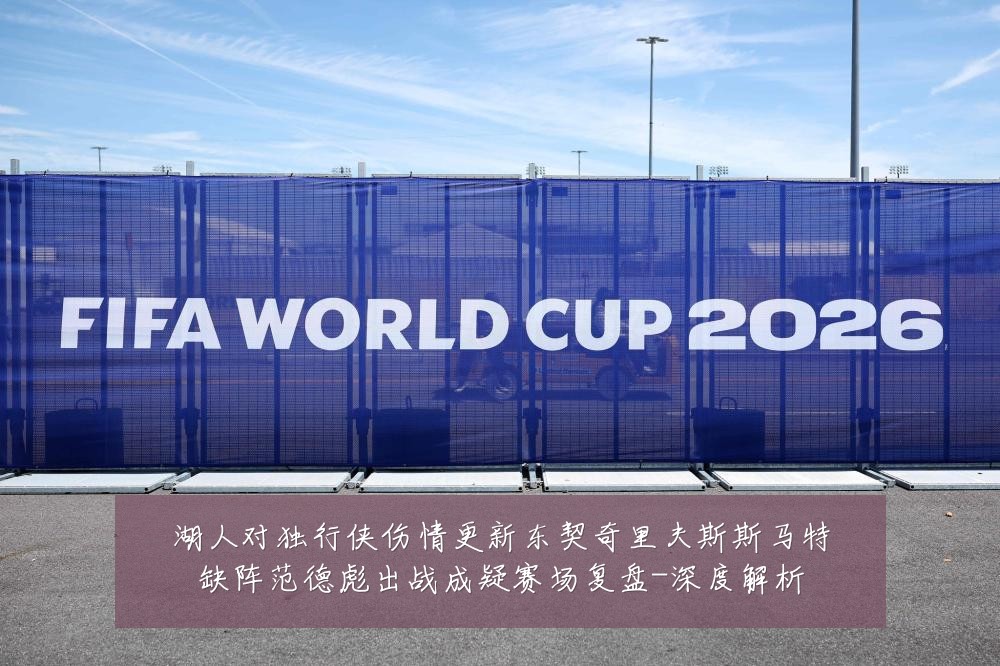 湖人对独行侠伤情更新东契奇里夫斯斯马特缺阵范德彪出战成疑赛场复盘-深度解析