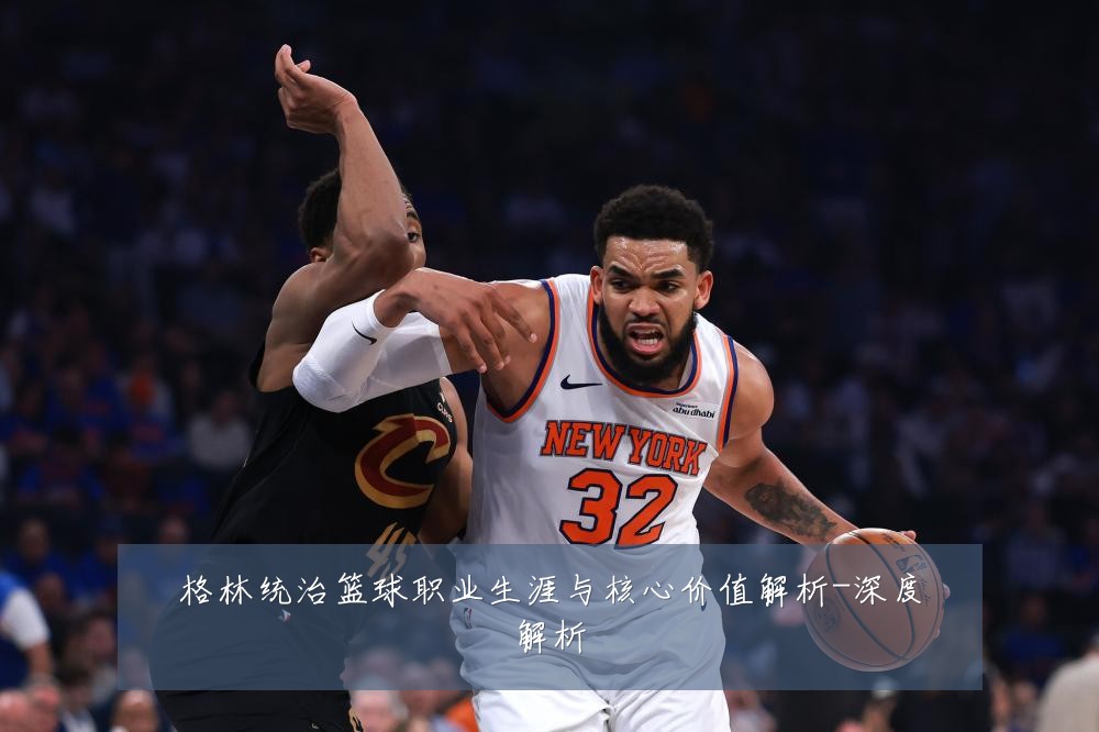 格林统治篮球职业生涯与核心价值解析-深度解析