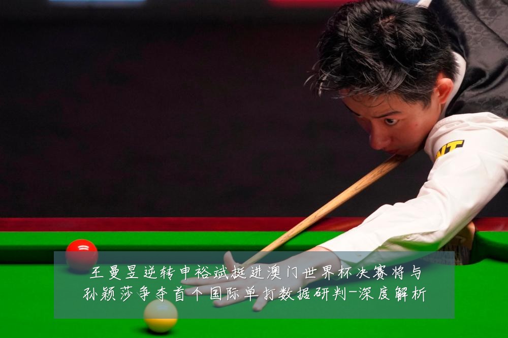 王曼昱逆转申裕斌挺进澳门世界杯决赛将与孙颖莎争夺首个国际单打数据研判-深度解析