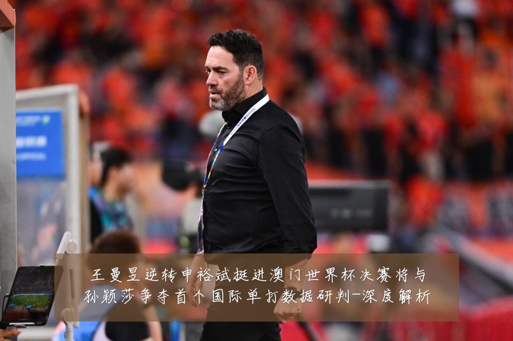王曼昱逆转申裕斌挺进澳门世界杯决赛将与孙颖莎争夺首个国际单打数据研判-深度解析