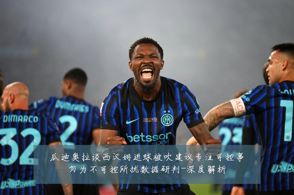 瓜迪奥拉谈西汉姆进球被吹建议专注可控事勿为不可控所扰数据研判-深度解析